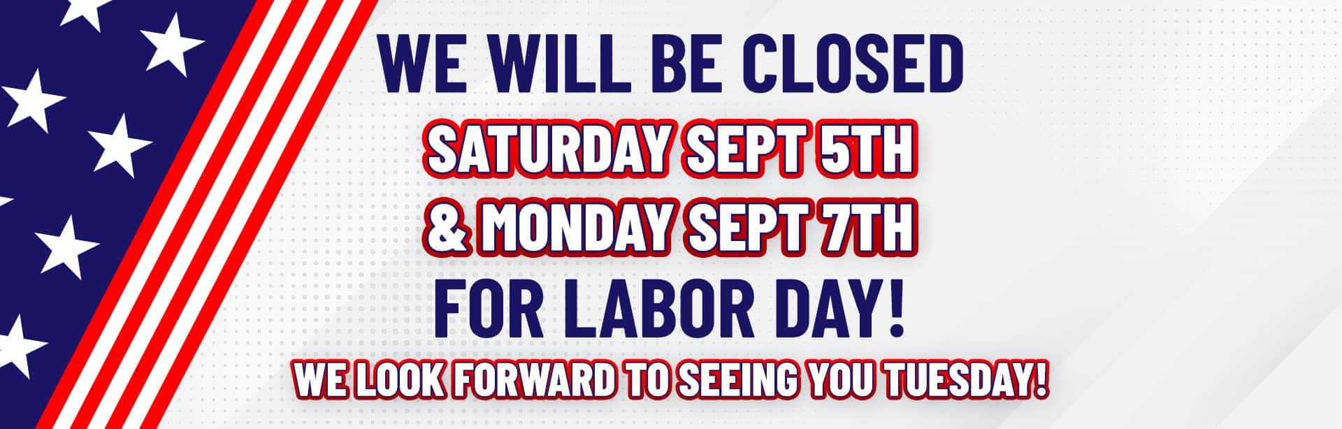 We will be closed Saturday and Monday for Labor Day!