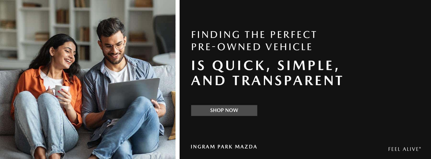FINDING THE PERFECT PRE- OWNED VEHICLE IS QUICK, SIMPLE, AND TRANSPARENT