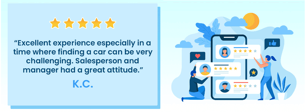 “Excellent experience especially in a time where finding a car can be very challenging. Salesperson and manager had a great attitude.” - K.C.
