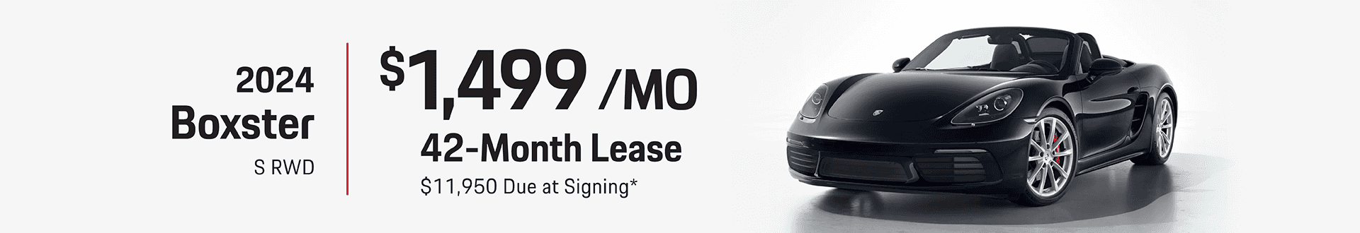 2024 Boxster S RWD: Lease for $1,499 per month for 42 months with $11,950 due at signing -