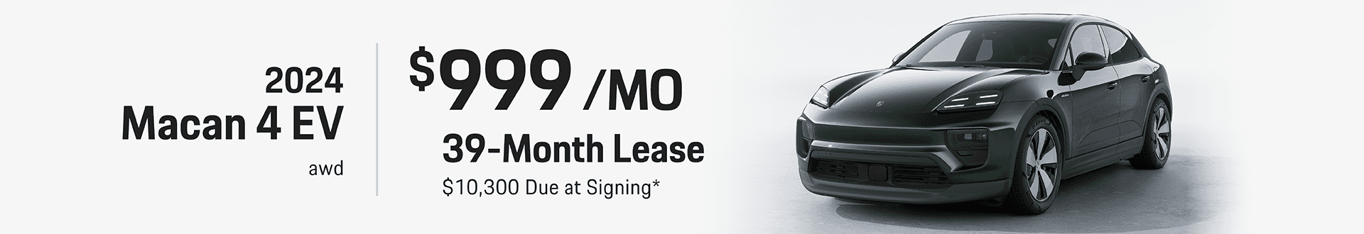 2024 Macan 4 EV AWD: Lease for $999 per month for 39 months with $10,300 due at signing