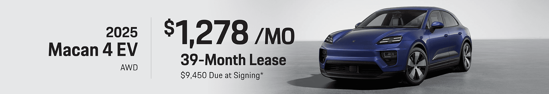 2025 Macan 4 EV AWD: Lease for $1,278 per month for 39 months with $9,450 due at signing