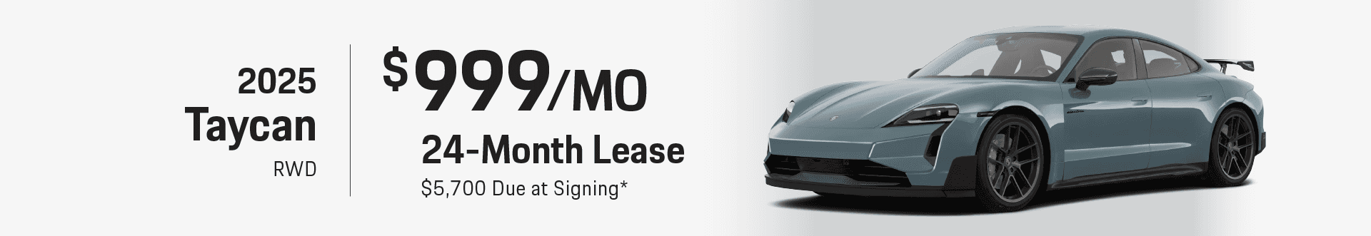 2025 Taycan RWD: Lease for $999 per month for 24 months with $5,700 due at signing